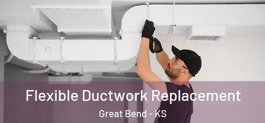  Flexible Ductwork Replacement Great Bend - KS
